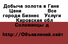 Добыча золота в Гане › Цена ­ 1 000 000 - Все города Бизнес » Услуги   . Кировская обл.,Соломинцы д.